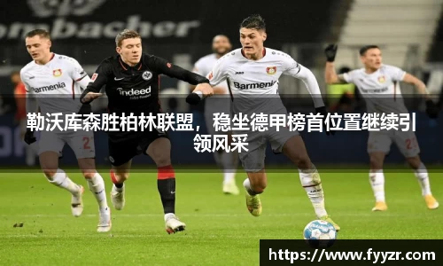 勒沃库森胜柏林联盟，稳坐德甲榜首位置继续引领风采