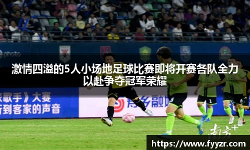 激情四溢的5人小场地足球比赛即将开赛各队全力以赴争夺冠军荣耀