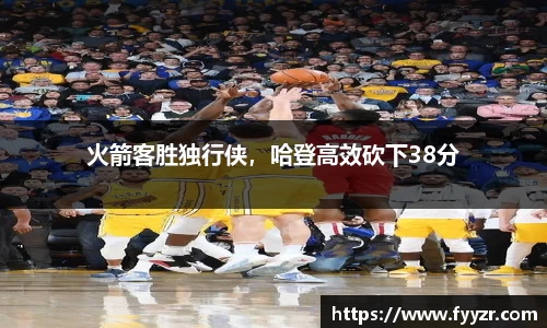 火箭客胜独行侠，哈登高效砍下38分