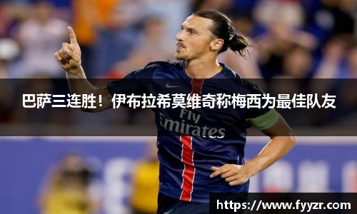 巴萨三连胜！伊布拉希莫维奇称梅西为最佳队友