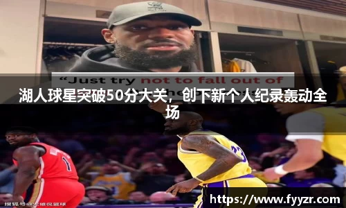 湖人球星突破50分大关，创下新个人纪录轰动全场
