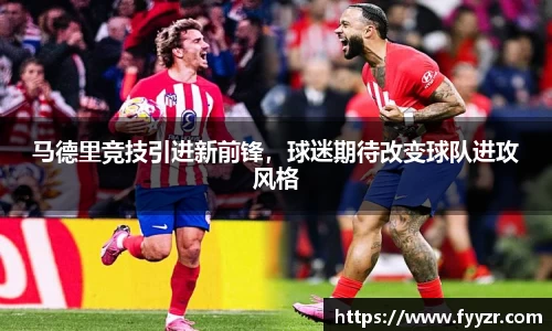 马德里竞技引进新前锋，球迷期待改变球队进攻风格