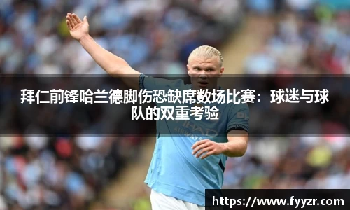拜仁前锋哈兰德脚伤恐缺席数场比赛：球迷与球队的双重考验
