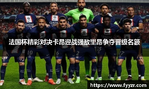 法国杯精彩对决卡昂迎战强敌里昂争夺晋级名额