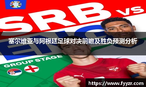 塞尔维亚与阿根廷足球对决前瞻及胜负预测分析