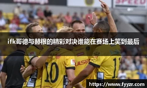 ifk哥德与赫根的精彩对决谁能在赛场上笑到最后