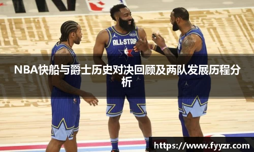 NBA快船与爵士历史对决回顾及两队发展历程分析