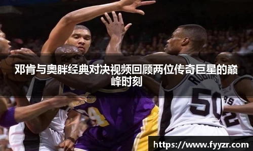 邓肯与奥胖经典对决视频回顾两位传奇巨星的巅峰时刻