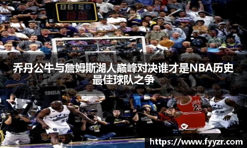 乔丹公牛与詹姆斯湖人巅峰对决谁才是NBA历史最佳球队之争