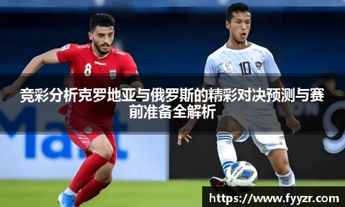 竞彩分析克罗地亚与俄罗斯的精彩对决预测与赛前准备全解析