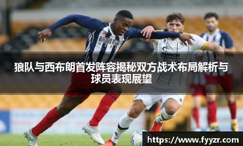 狼队与西布朗首发阵容揭秘双方战术布局解析与球员表现展望