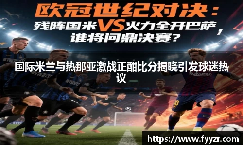 国际米兰与热那亚激战正酣比分揭晓引发球迷热议