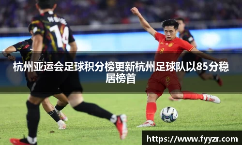 杭州亚运会足球积分榜更新杭州足球队以85分稳居榜首