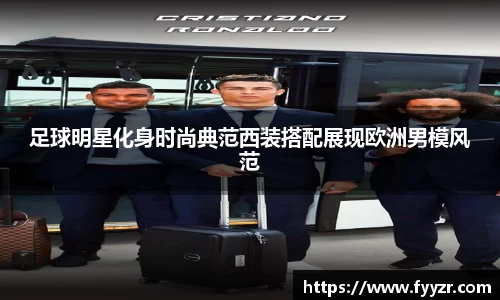 足球明星化身时尚典范西装搭配展现欧洲男模风范