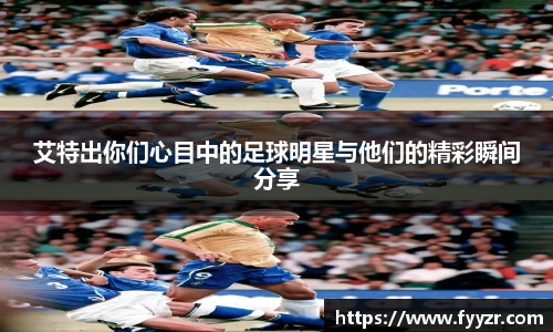 艾特出你们心目中的足球明星与他们的精彩瞬间分享