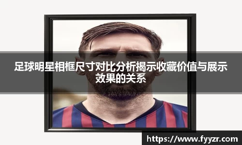 足球明星相框尺寸对比分析揭示收藏价值与展示效果的关系