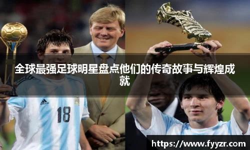 全球最强足球明星盘点他们的传奇故事与辉煌成就